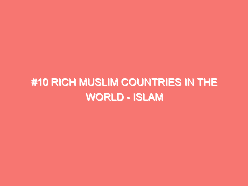 #10 Rich Muslim Countries In The World – Islam Peace Of Heart