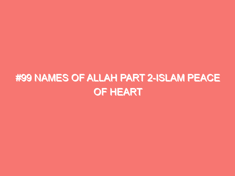 99 names of allah part 2 islam peace of heart 50