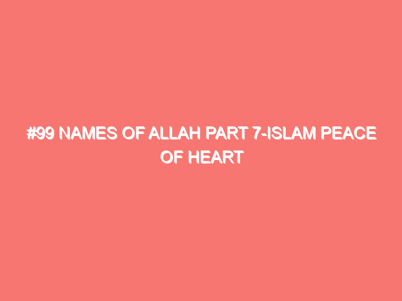 99 names of allah part 7 islam peace of heart 45