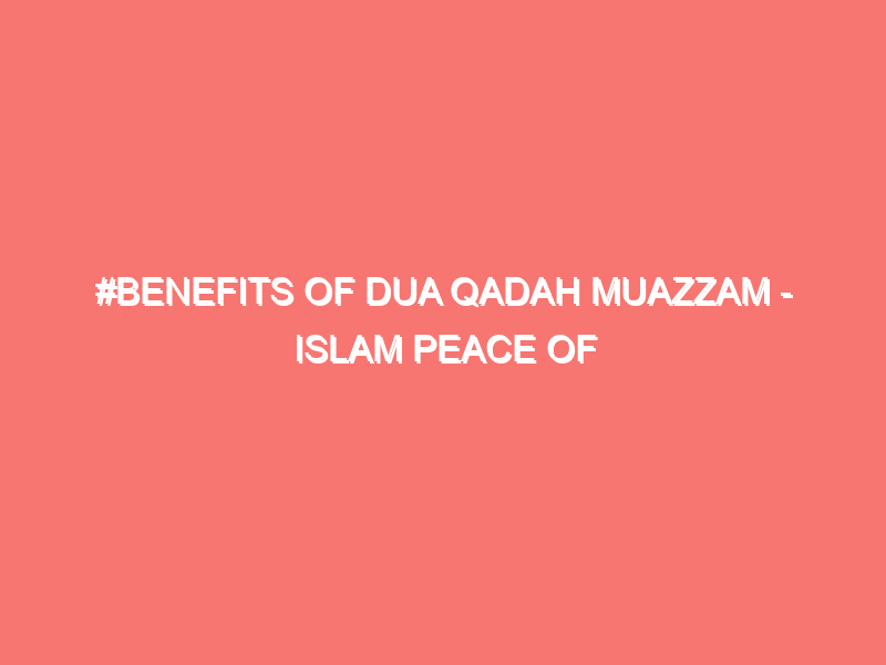 benefits of dua qadah muazzam islam peace of heart 26