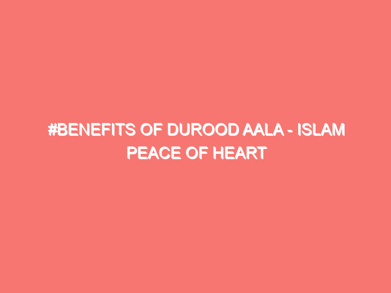 benefits of durood aala islam peace of heart 42
