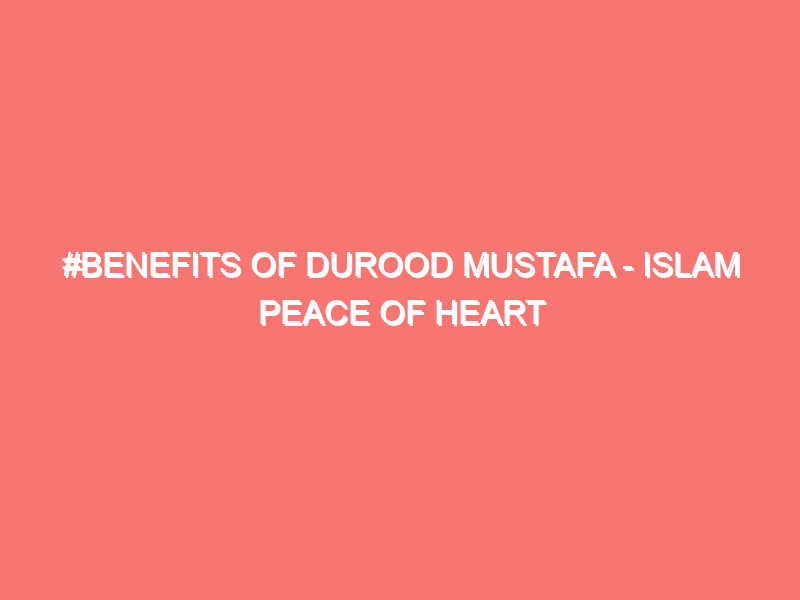 benefits of durood mustafa islam peace of heart 58