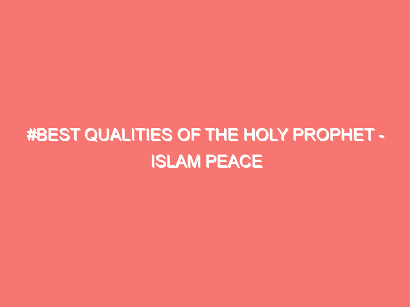 best qualities of the holy prophet islam peace of heart 7031