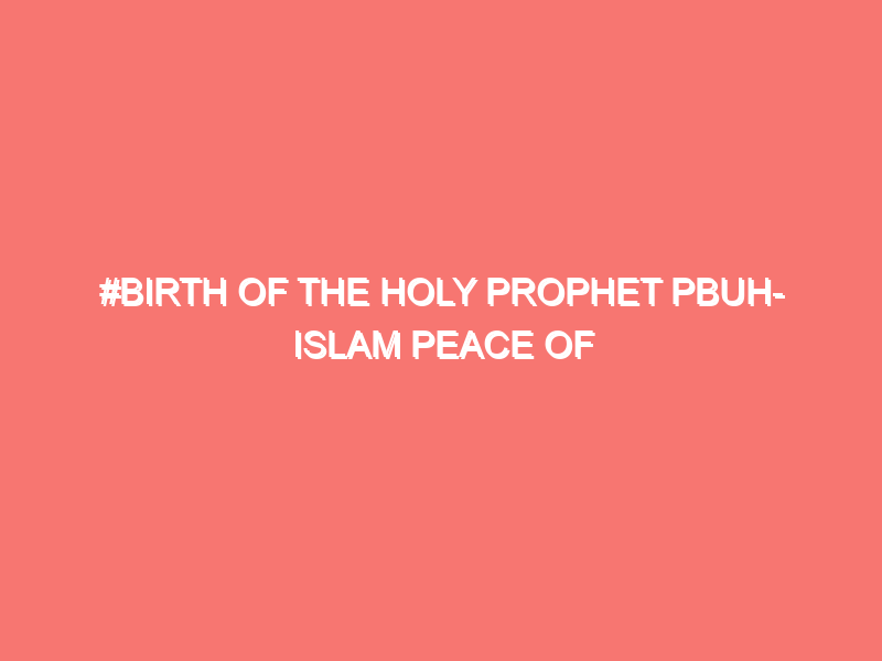 birth of the holy prophet pbuh islam peace of heart 835