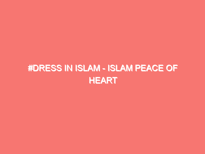 dress in islam islam peace of heart 1391