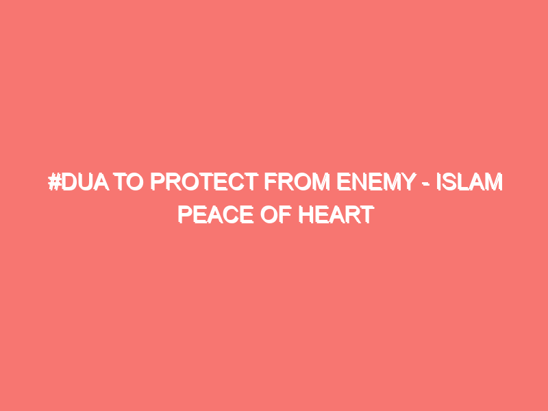 dua to protect from enemy islam peace of heart 1524