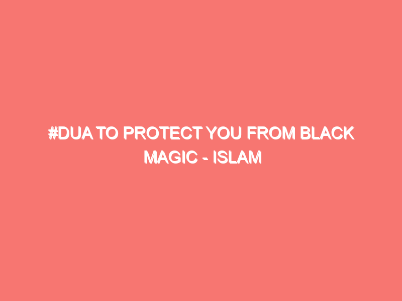 dua to protect you from black magic islam peace of heart 1517