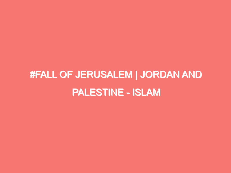 fall of jerusalem jordan and palestine islam peace of heart 997