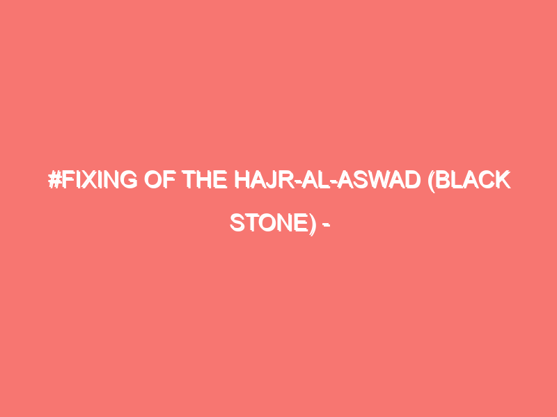 fixing of the hajr al aswad black stone islam peace of heart 842