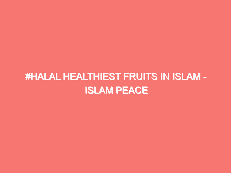 halal healthiest fruits in islam islam peace of heart 12050