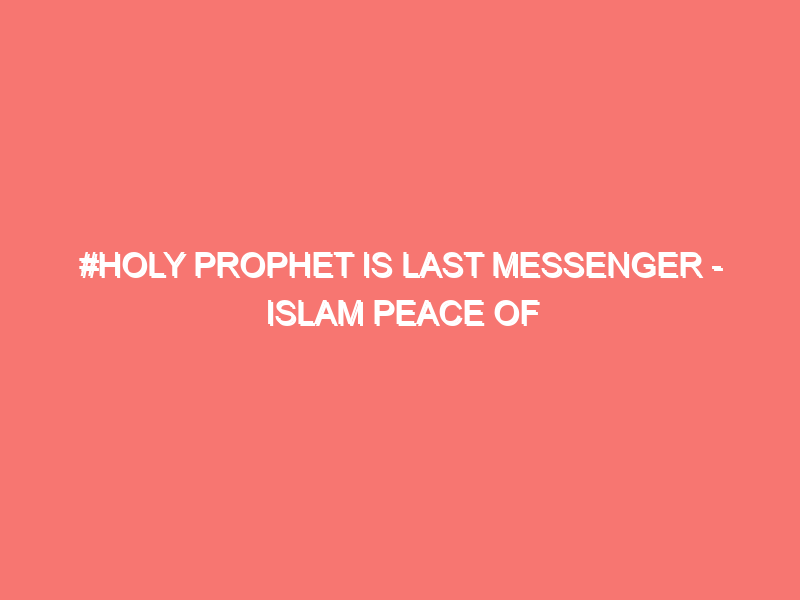 holy prophet is last messenger islam peace of heart 7079