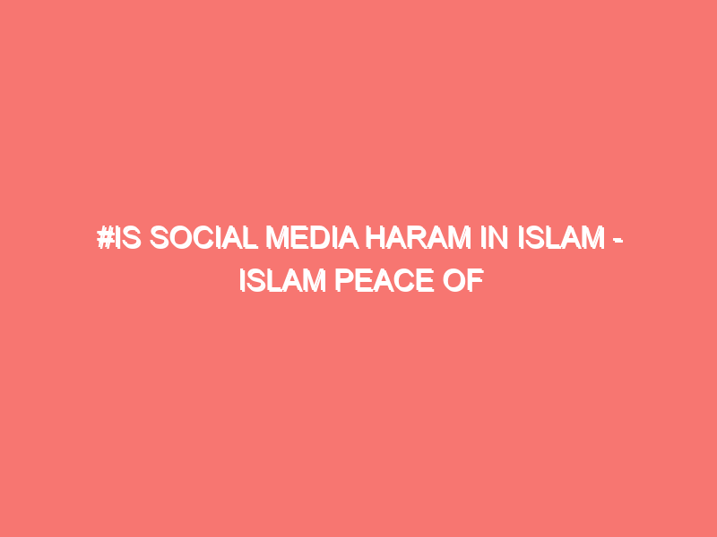 is social media haram in islam islam peace of heart 2781