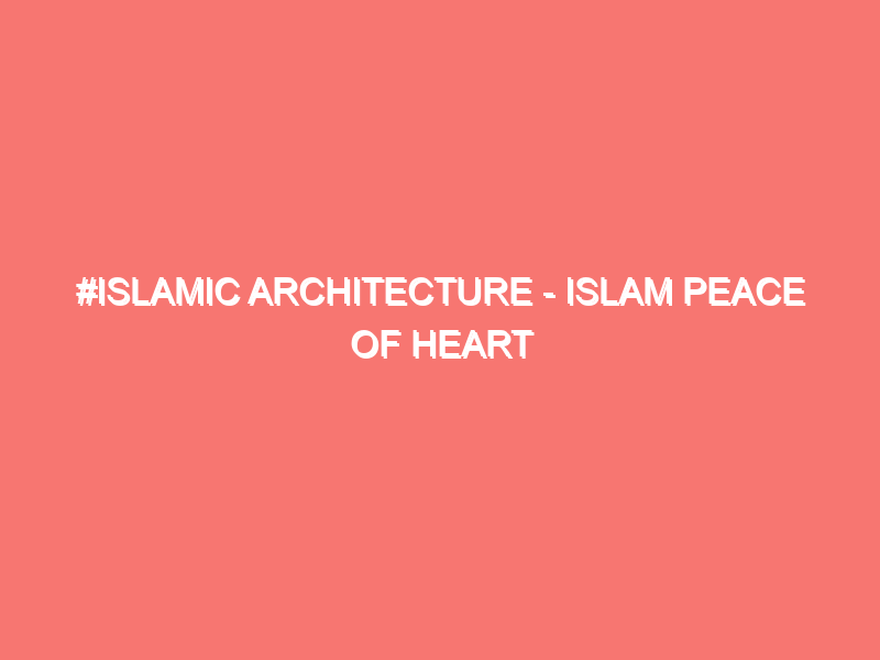 #Architecture In Islam – Islam Peace Of Heart