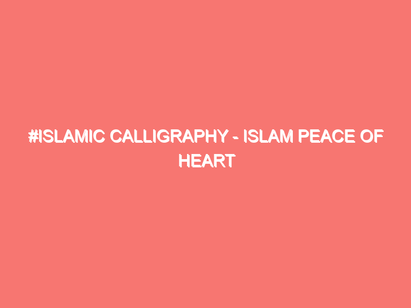 islamic calligraphy islam peace of heart 15910