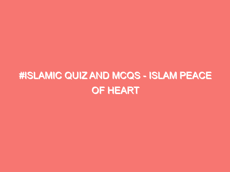#Islamic Quiz And Mcqs – Islam Peace Of Heart