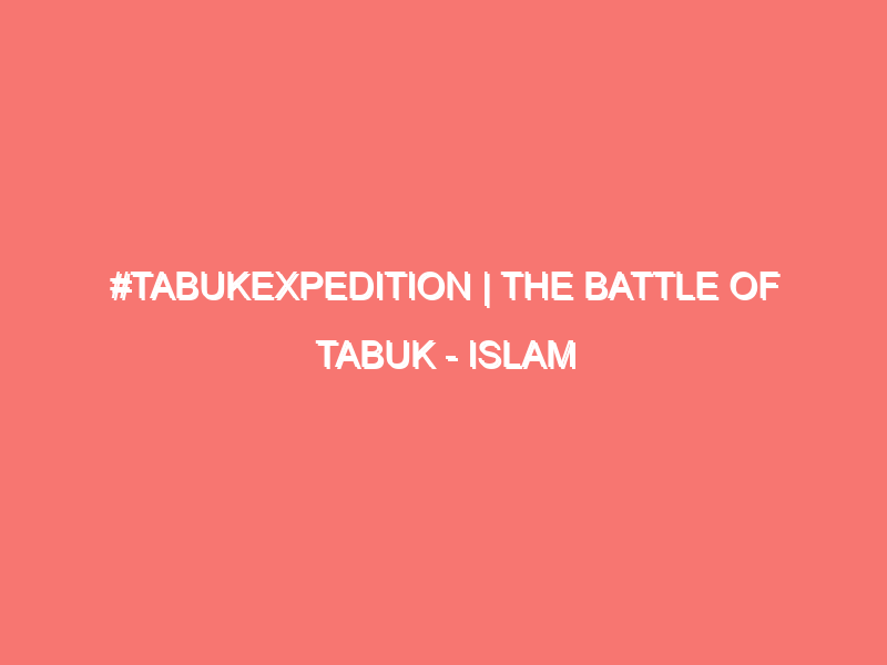 tabukexpedition the battle of tabuk islam peace of heart 6990