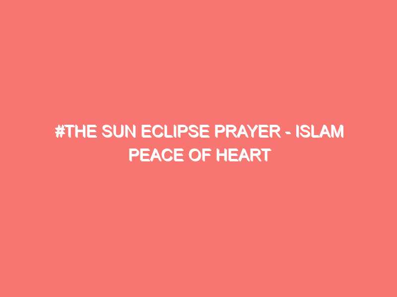 the sun eclipse prayer islam peace of heart 1250