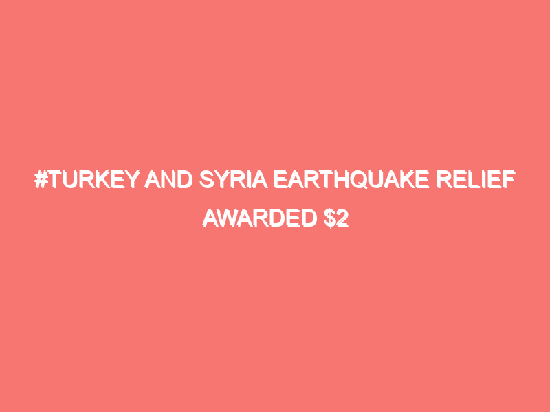 turkey and syria earthquake relief awarded 2 million by merco 15951